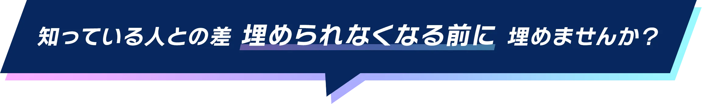 知っている人との差埋められなくなる前に埋めませんか?
